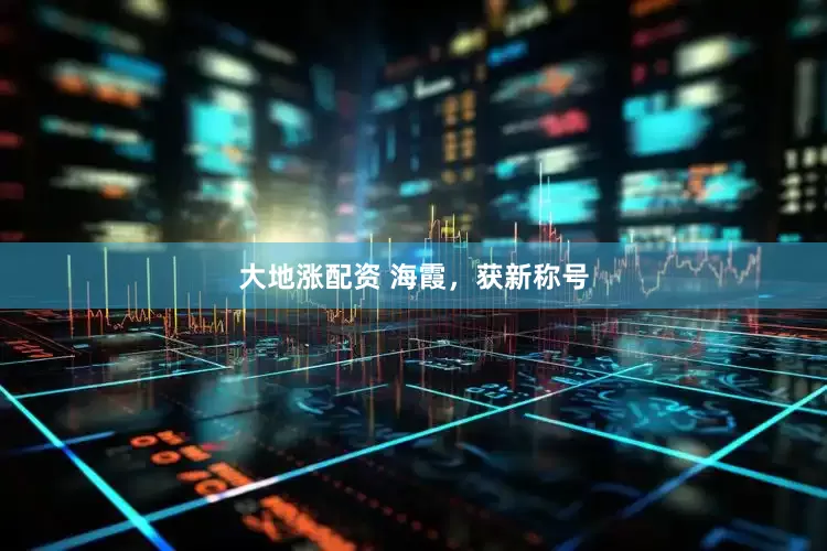 大地涨配资 海霞，获新称号