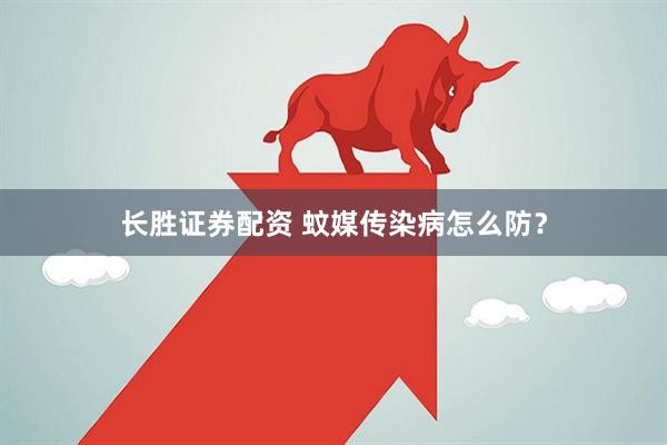长胜证券配资 蚊媒传染病怎么防？