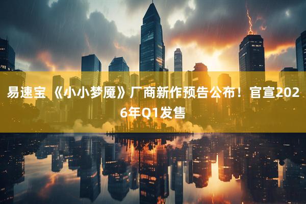 易速宝 《小小梦魇》厂商新作预告公布！官宣2026年Q1发售