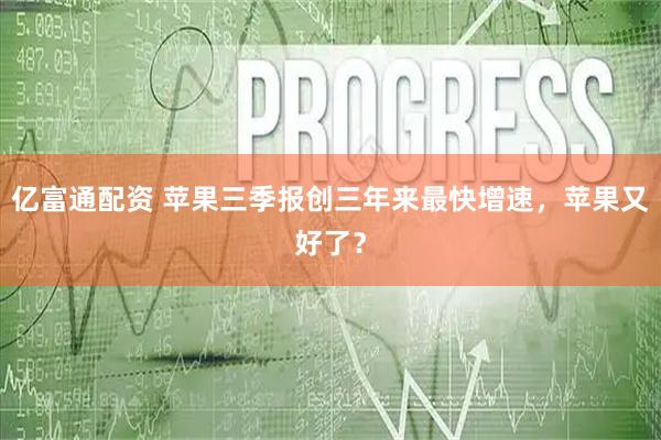 亿富通配资 苹果三季报创三年来最快增速，苹果又好了？