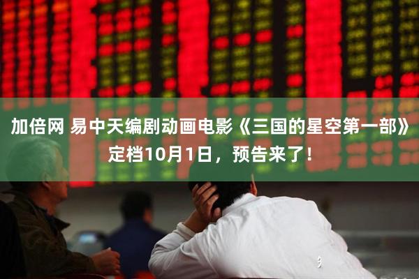 加倍网 易中天编剧动画电影《三国的星空第一部》定档10月1日，预告来了！