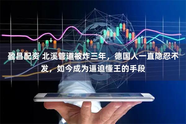 盈昌配资 北溪管道被炸三年，德国人一直隐忍不发，如今成为逼迫懂王的手段