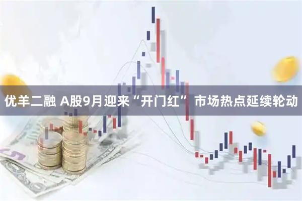 优羊二融 A股9月迎来“开门红” 市场热点延续轮动
